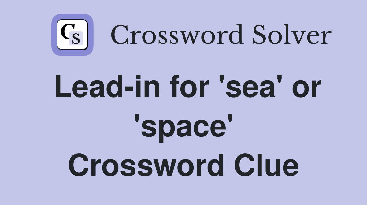 Lead-in for 'sea' or 'space' Crossword Clue