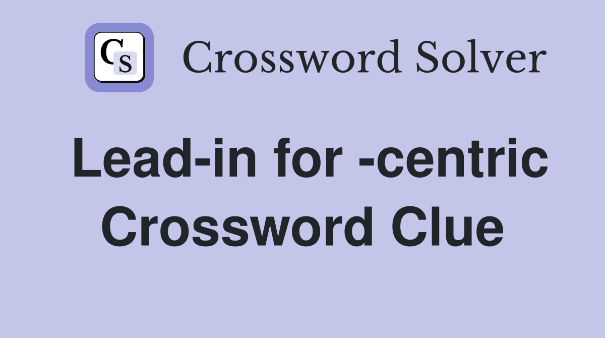 Lead-in for -centric Crossword Clue