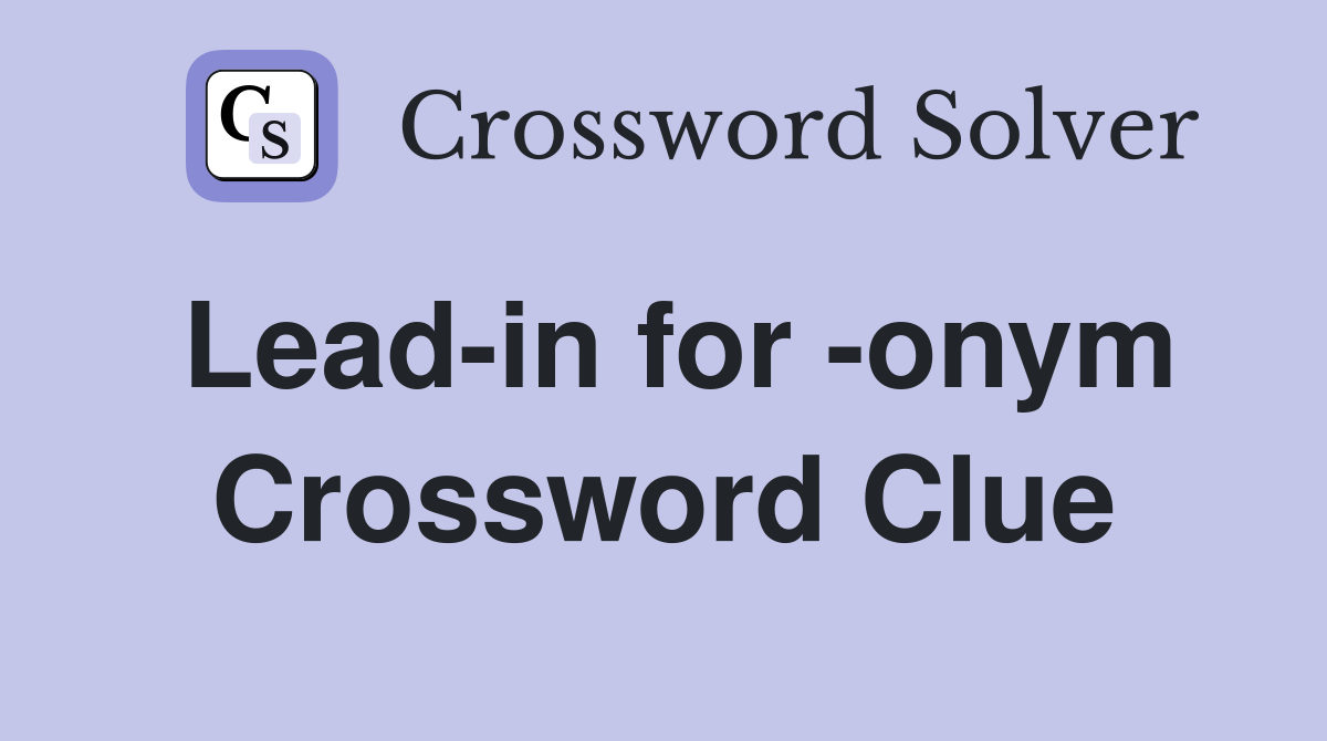 Lead-in for -onym Crossword Clue