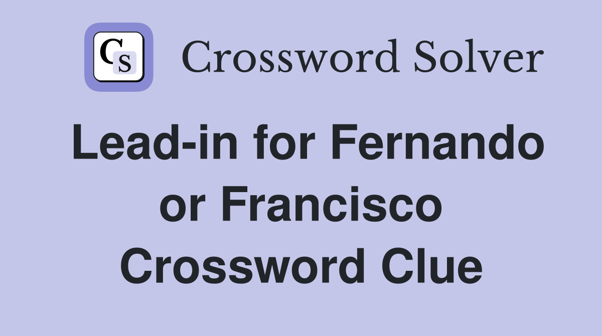 Lead-in for Fernando or Francisco Crossword Clue