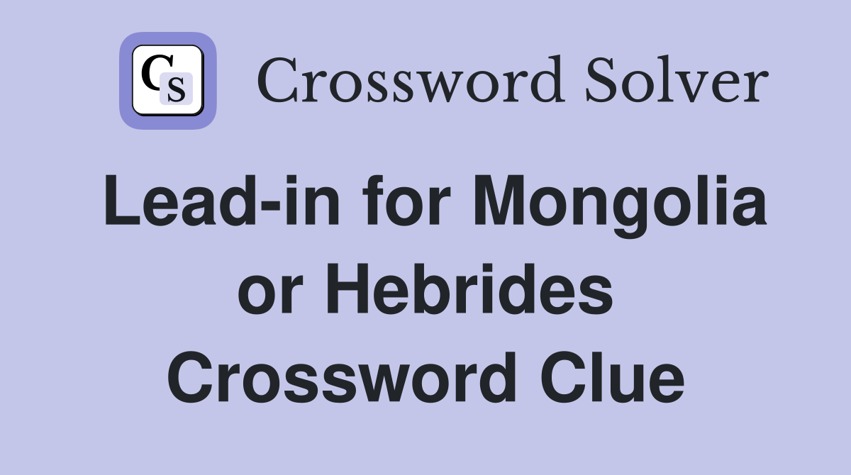 Lead-in for Mongolia or Hebrides Crossword Clue