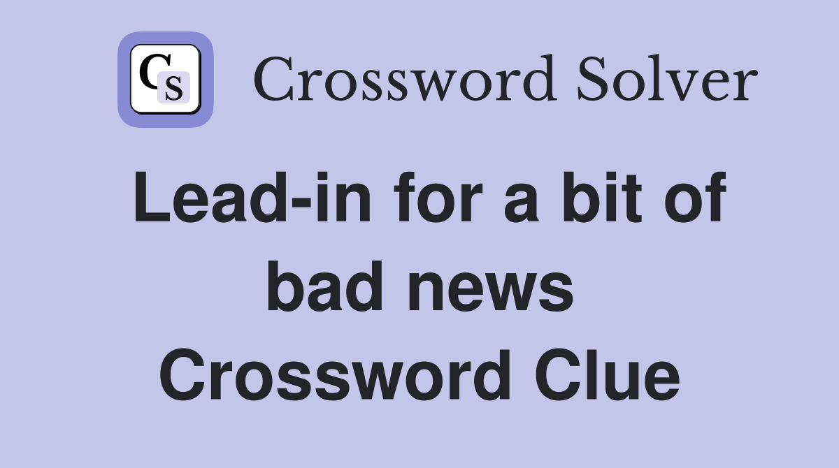Lead-in for a bit of bad news Crossword Clue