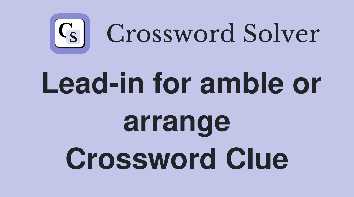 Lead-in for amble or arrange Crossword Clue