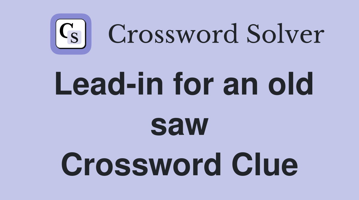 Lead-in for an old saw Crossword Clue