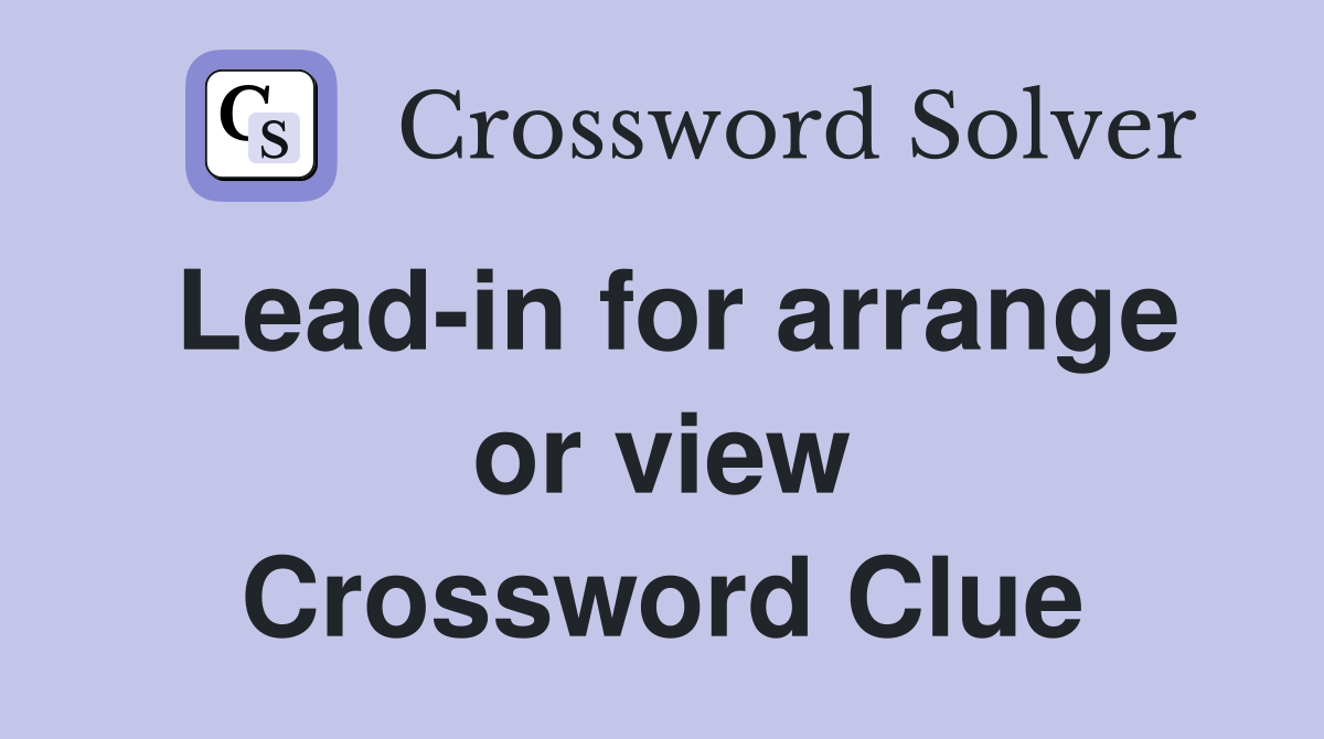 Lead-in for arrange or view Crossword Clue