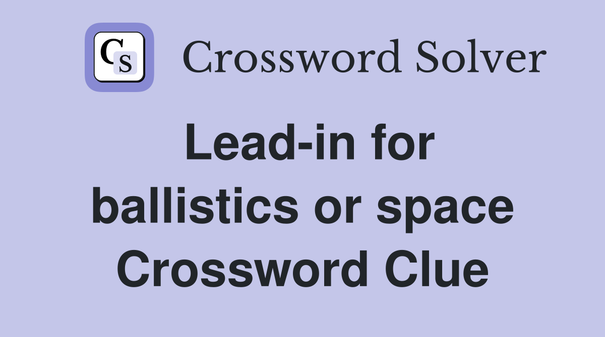 Lead-in for ballistics or space Crossword Clue