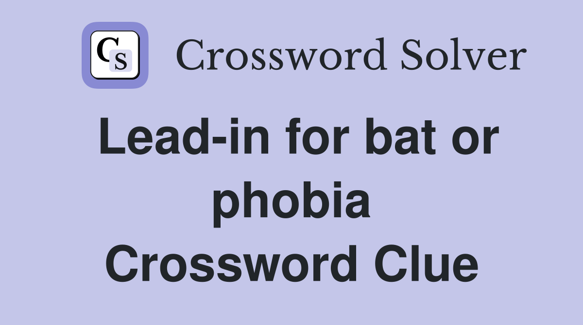 Lead-in for bat or phobia Crossword Clue