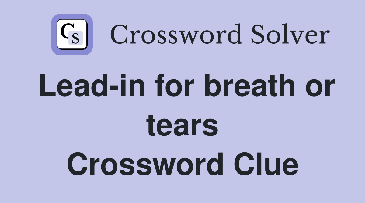 Lead-in for breath or tears Crossword Clue