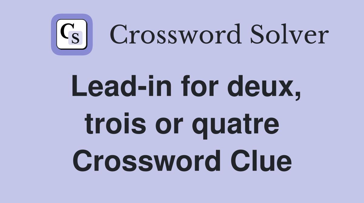 Lead-in for deux, trois or quatre Crossword Clue