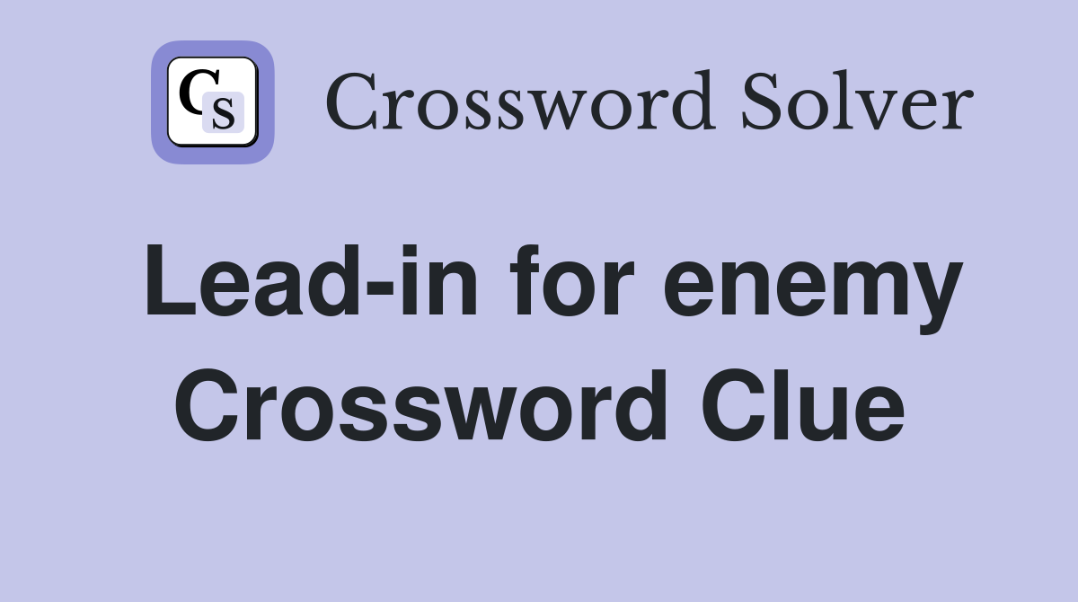 Lead-in for enemy Crossword Clue