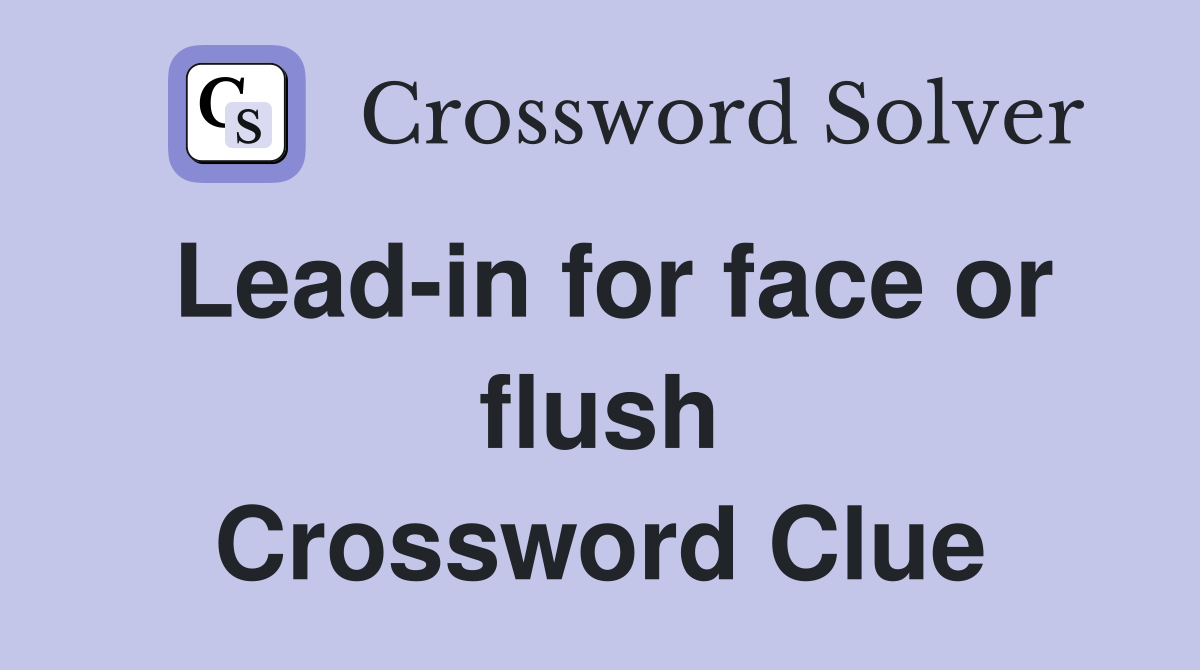 Lead-in for face or flush Crossword Clue