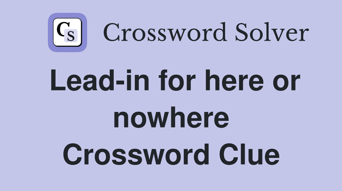 Lead-in for here or nowhere Crossword Clue