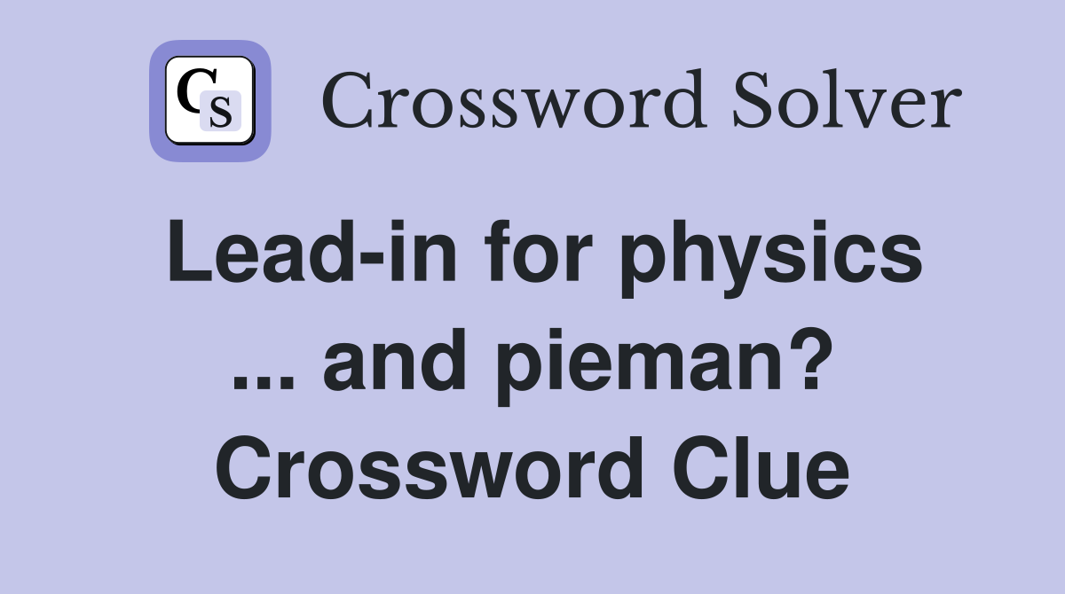 Lead-in for physics ... and pieman? Crossword Clue