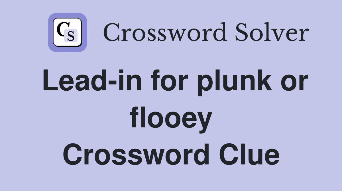 Lead-in for plunk or flooey Crossword Clue