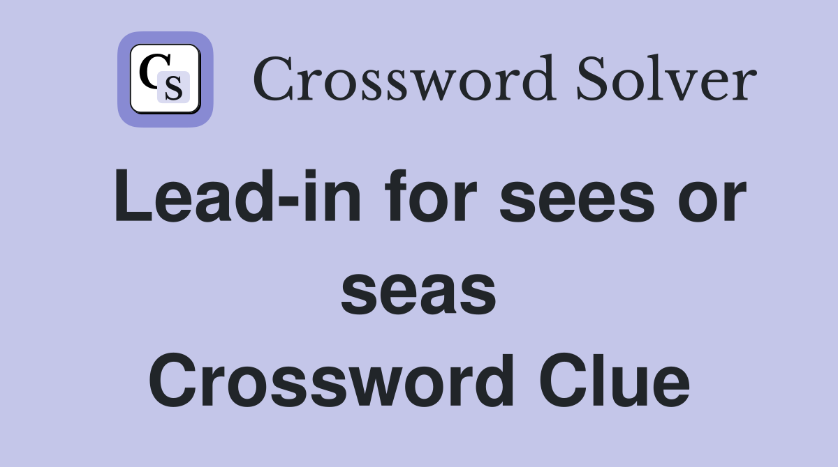 Lead-in for sees or seas Crossword Clue