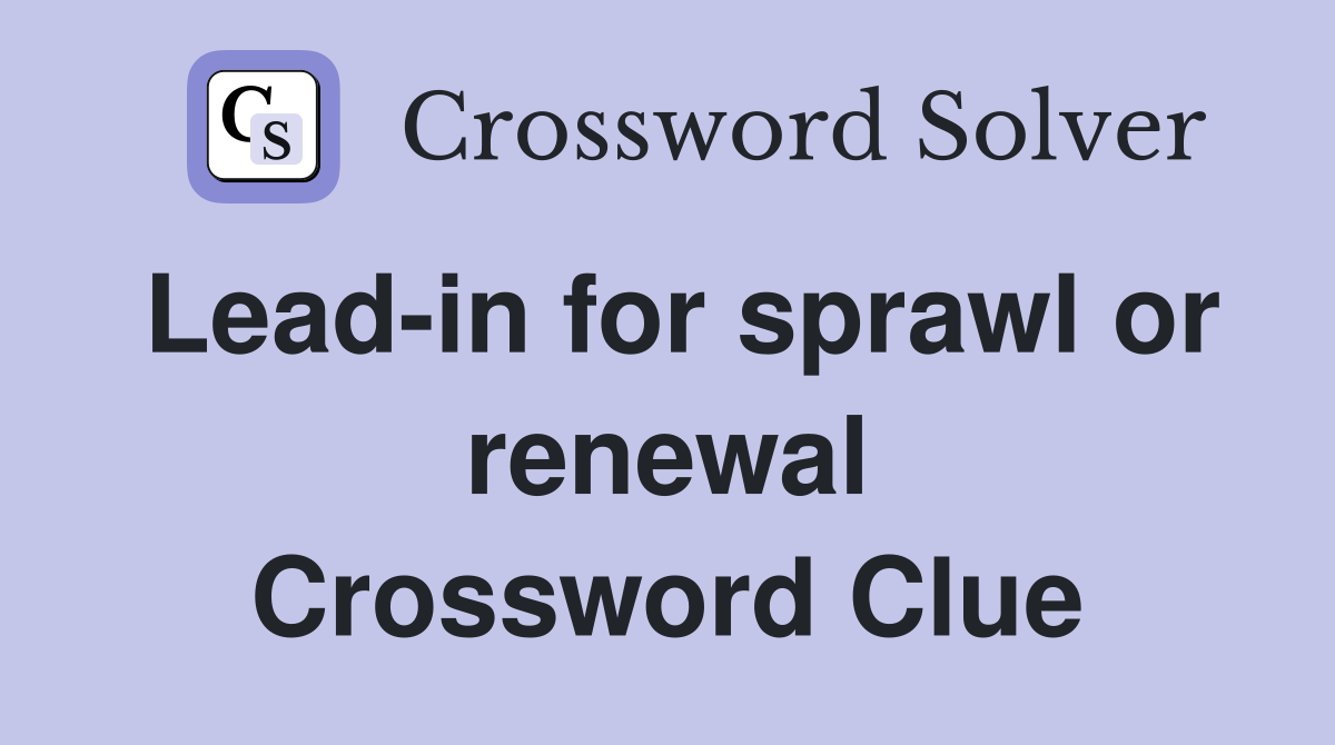 Lead-in for sprawl or renewal Crossword Clue
