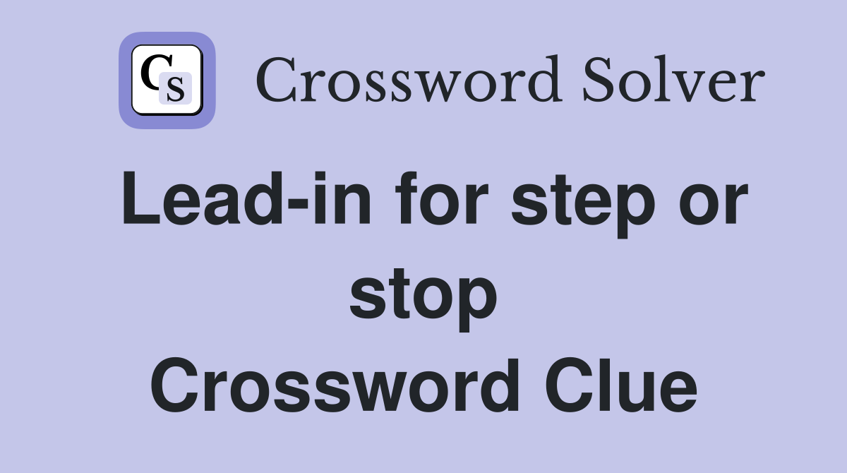 Lead-in for step or stop Crossword Clue
