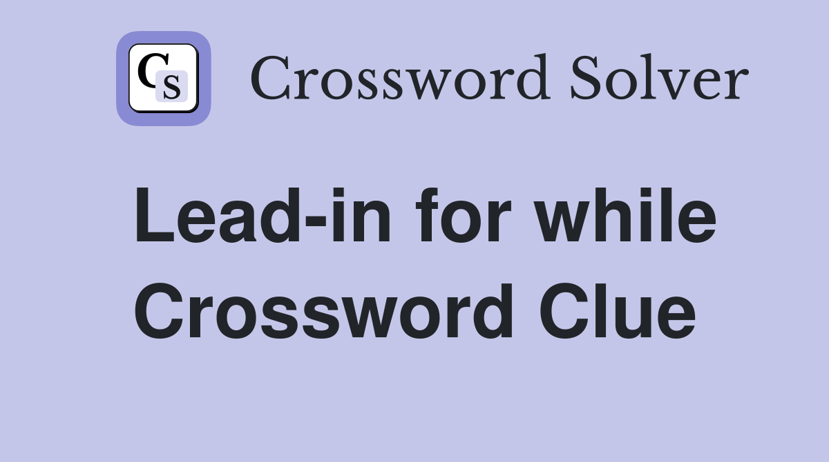 Lead-in for while Crossword Clue