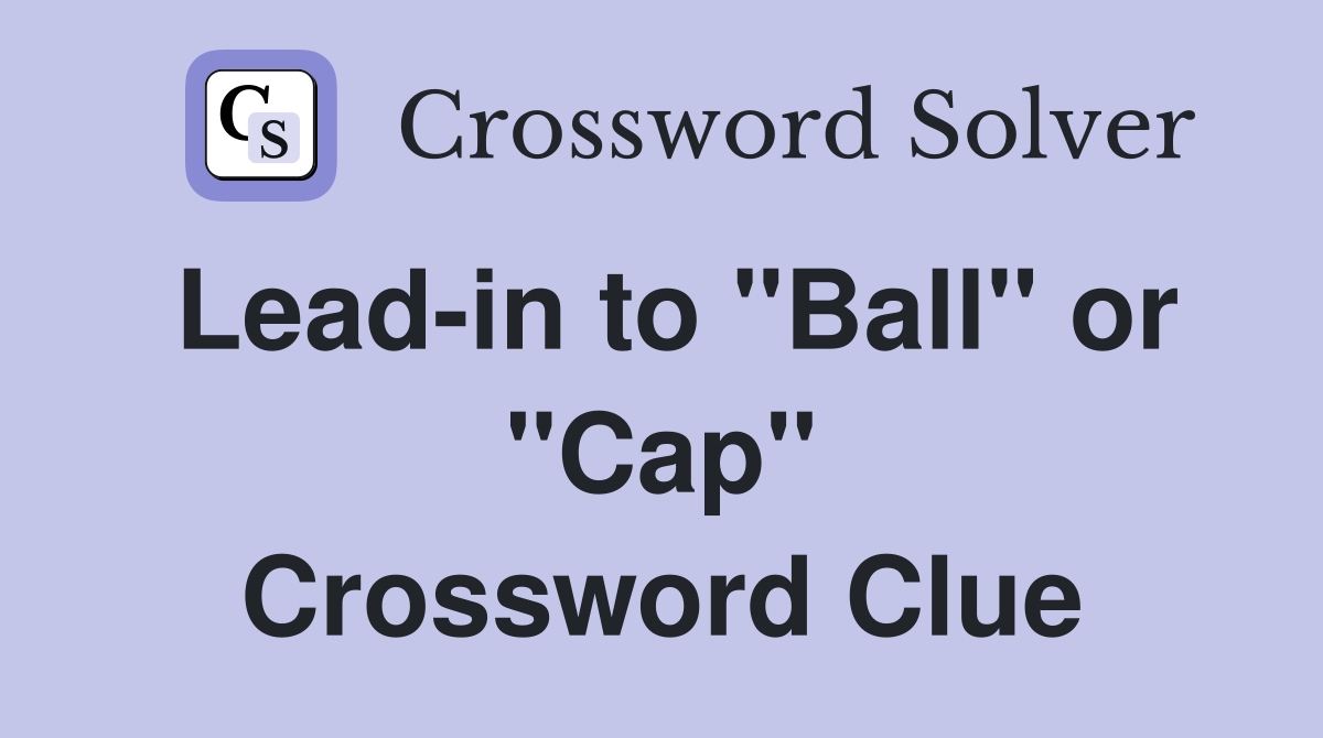 Lead-in to "Ball" or "Cap" Crossword Clue