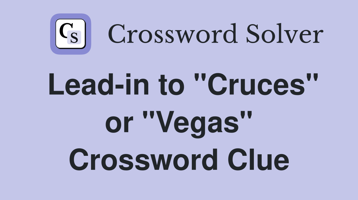 Lead-in to "Cruces" or "Vegas" Crossword Clue