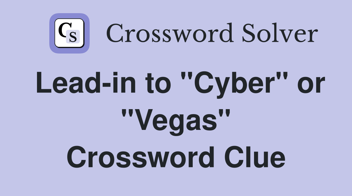 Lead-in to "Cyber" or "Vegas" Crossword Clue