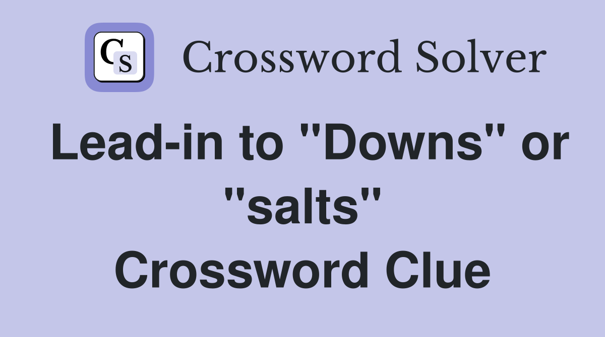 Lead-in to "Downs" or "salts" Crossword Clue