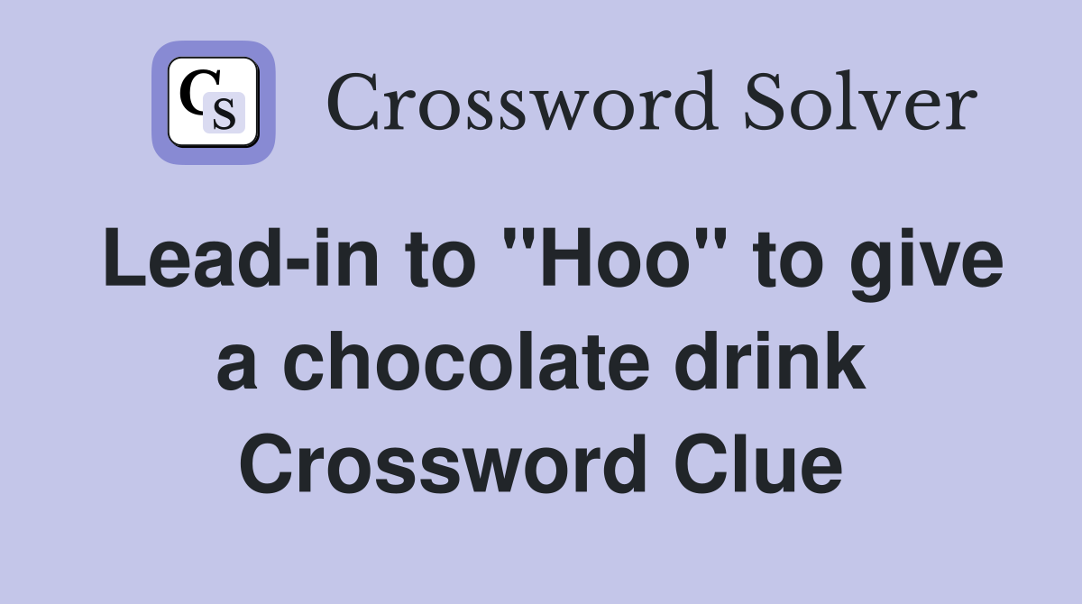 Lead-in to "Hoo" to give a chocolate drink Crossword Clue
