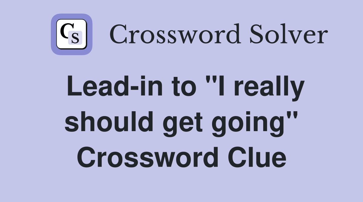 Lead-in to "I really should get going" Crossword Clue