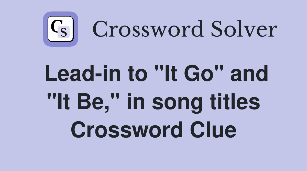 Lead-in to "It Go" and "It Be," in song titles Crossword Clue