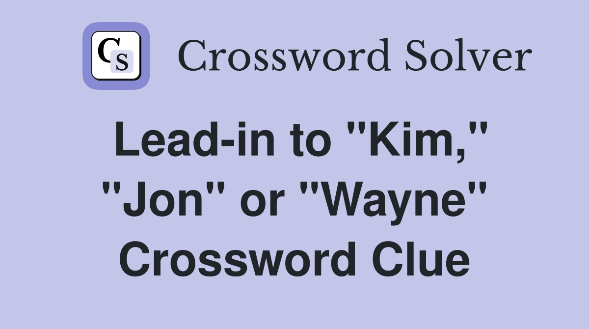 Lead-in to "Kim," "Jon" or "Wayne" Crossword Clue