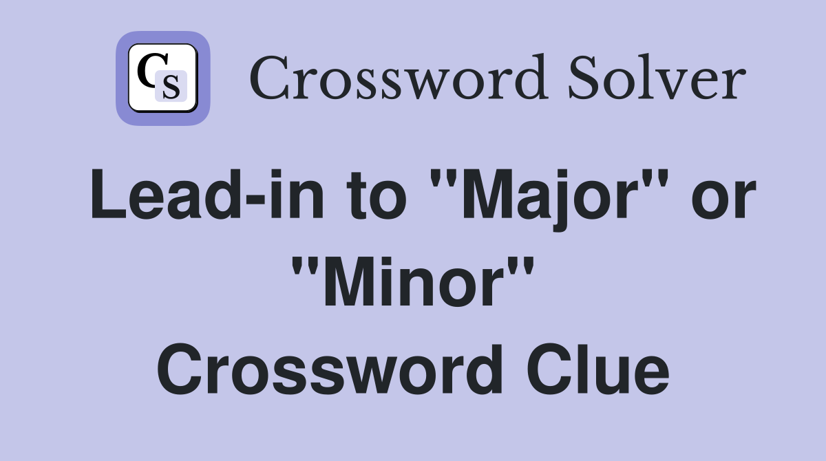 Lead-in to "Major" or "Minor" Crossword Clue
