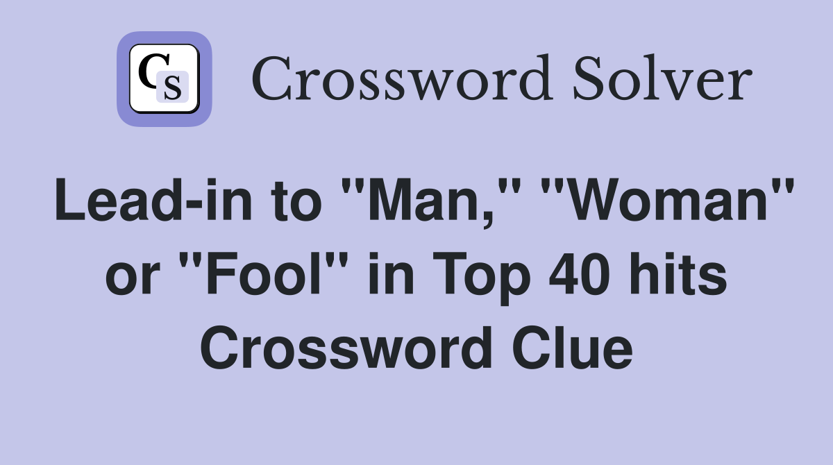 Lead-in to "Man," "Woman" or "Fool" in Top 40 hits Crossword Clue