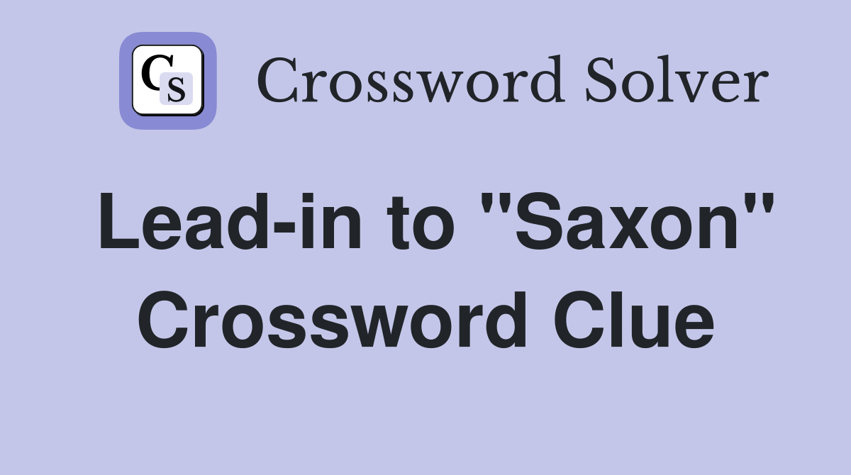 Lead-in to "Saxon" Crossword Clue
