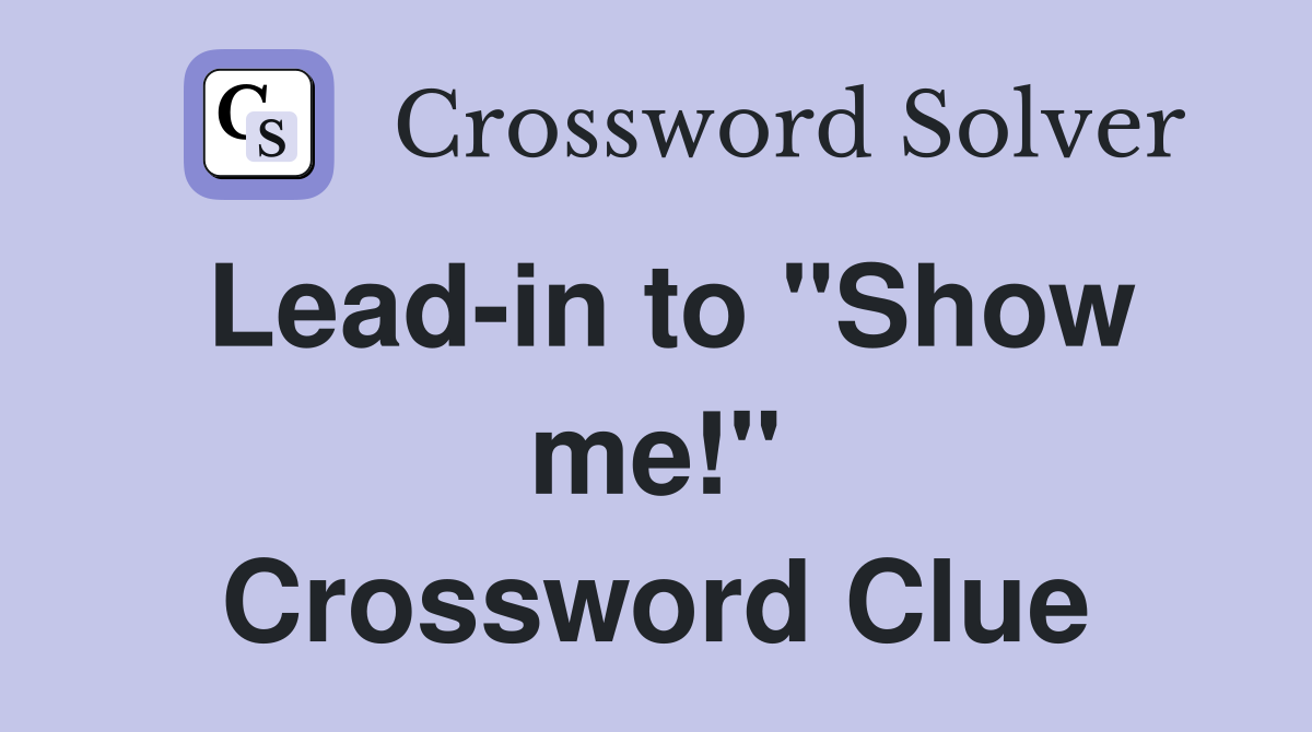 Lead-in to "Show me!" Crossword Clue