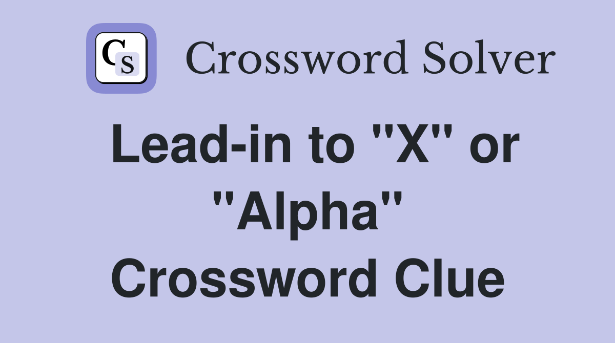 Lead-in to "X" or "Alpha" Crossword Clue