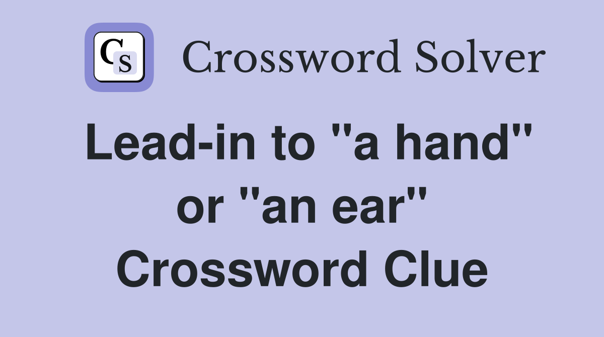 Lead-in to "a hand" or "an ear" Crossword Clue