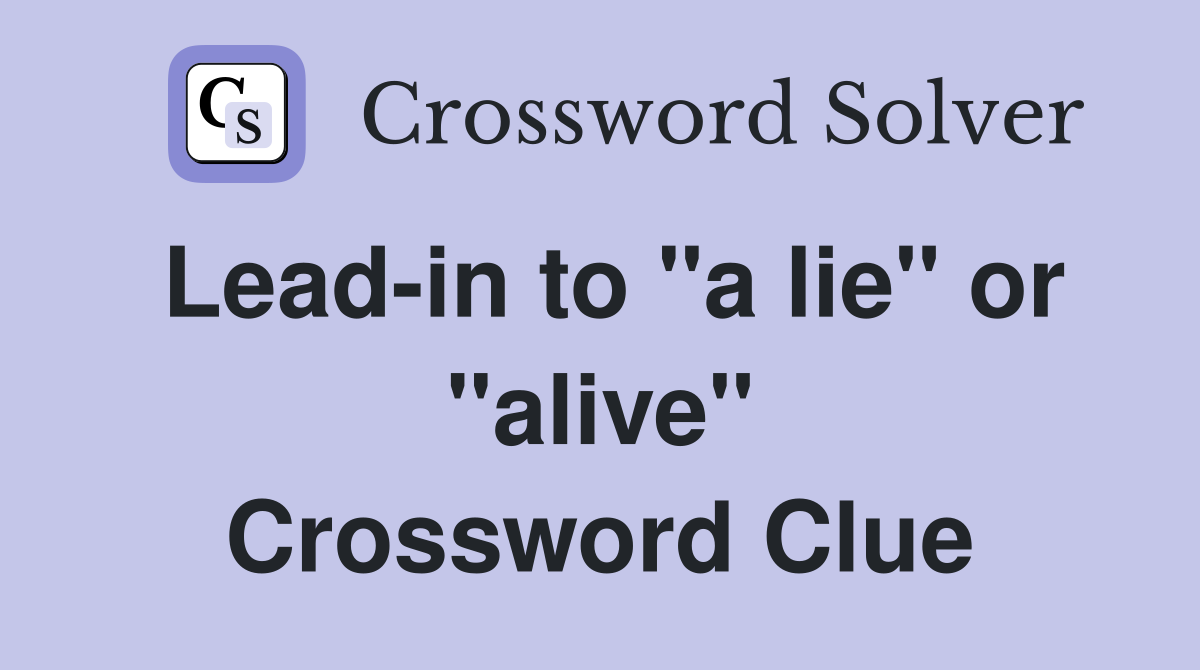 Lead-in to "a lie" or "alive" Crossword Clue
