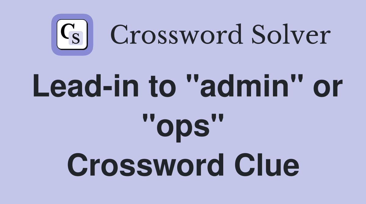 Lead-in to "admin" or "ops" Crossword Clue