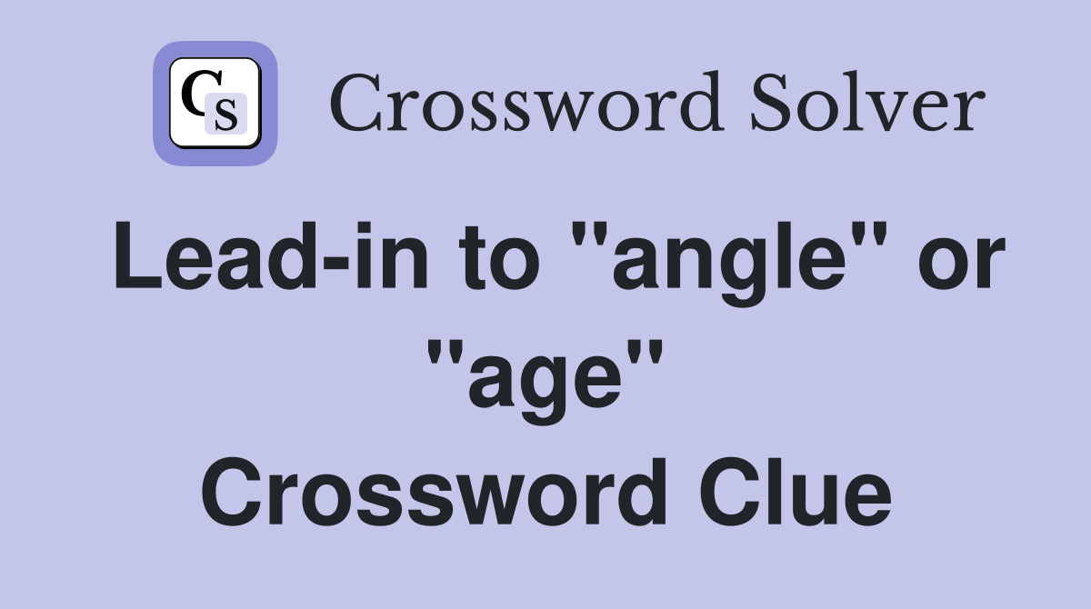 Lead-in to "angle" or "age" Crossword Clue