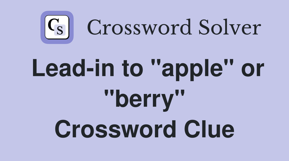 Lead-in to "apple" or "berry" Crossword Clue
