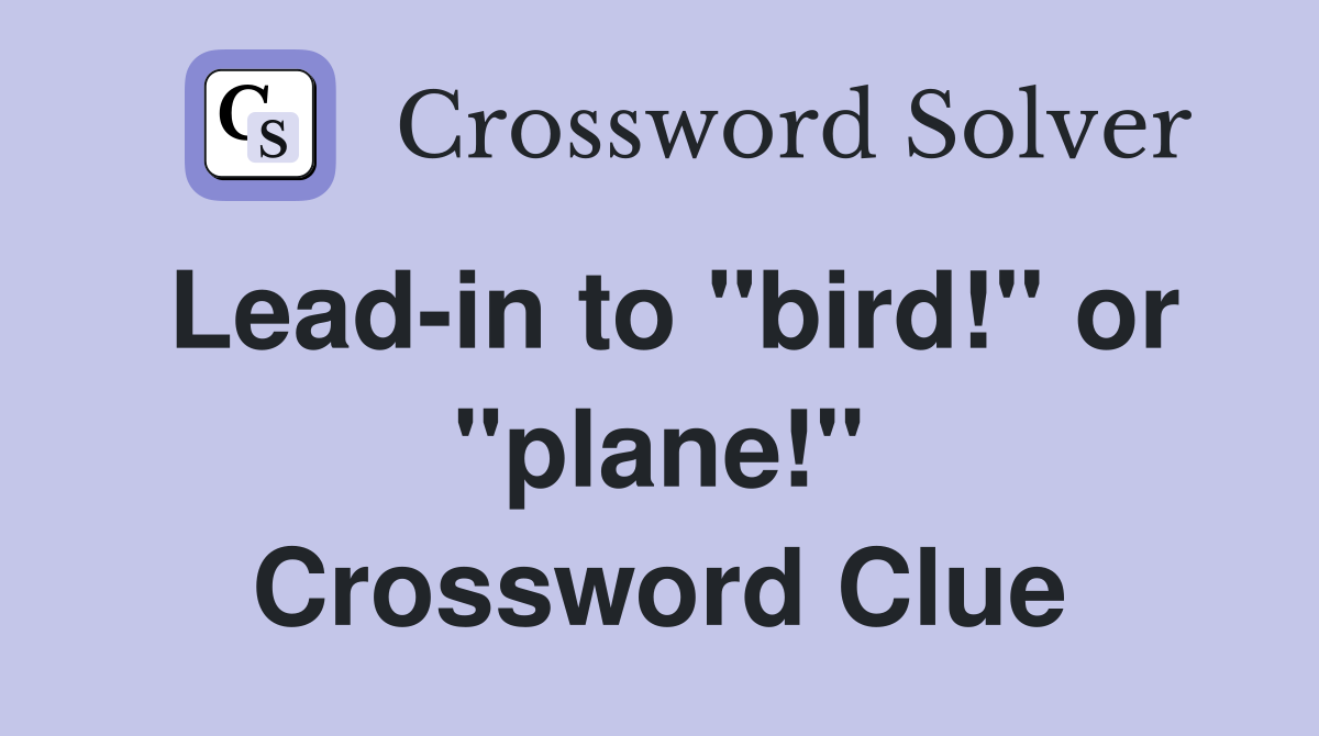 Lead-in to "bird!" or "plane!" Crossword Clue