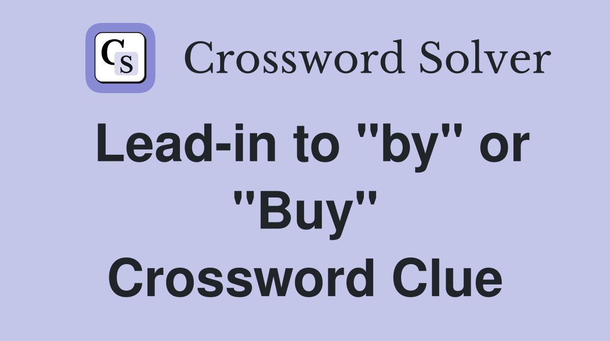Lead-in to "by" or "Buy" Crossword Clue