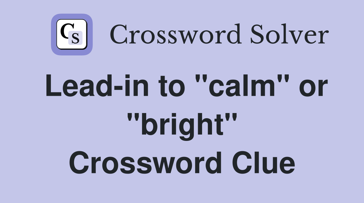 Lead-in to "calm" or "bright" Crossword Clue