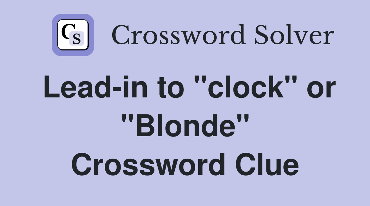Lead-in to "clock" or "Blonde" Crossword Clue