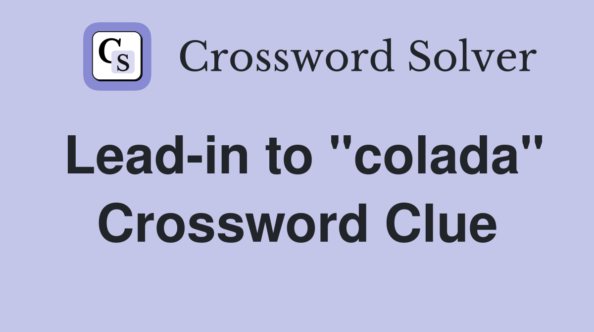 Lead-in to "colada" Crossword Clue