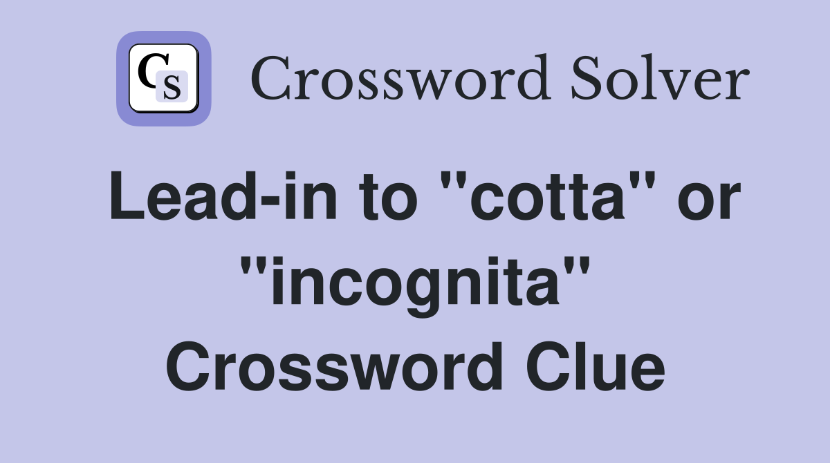 Lead-in to "cotta" or "incognita" Crossword Clue