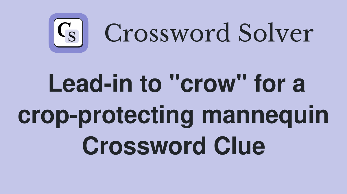 Lead-in to "crow" for a crop-protecting mannequin Crossword Clue