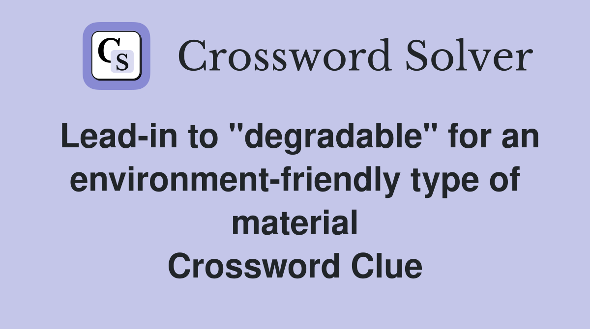 Lead-in to "degradable" for an environment-friendly type of material Crossword Clue