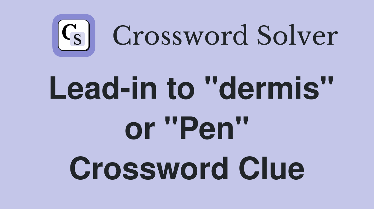 Lead-in to "dermis" or "Pen" Crossword Clue