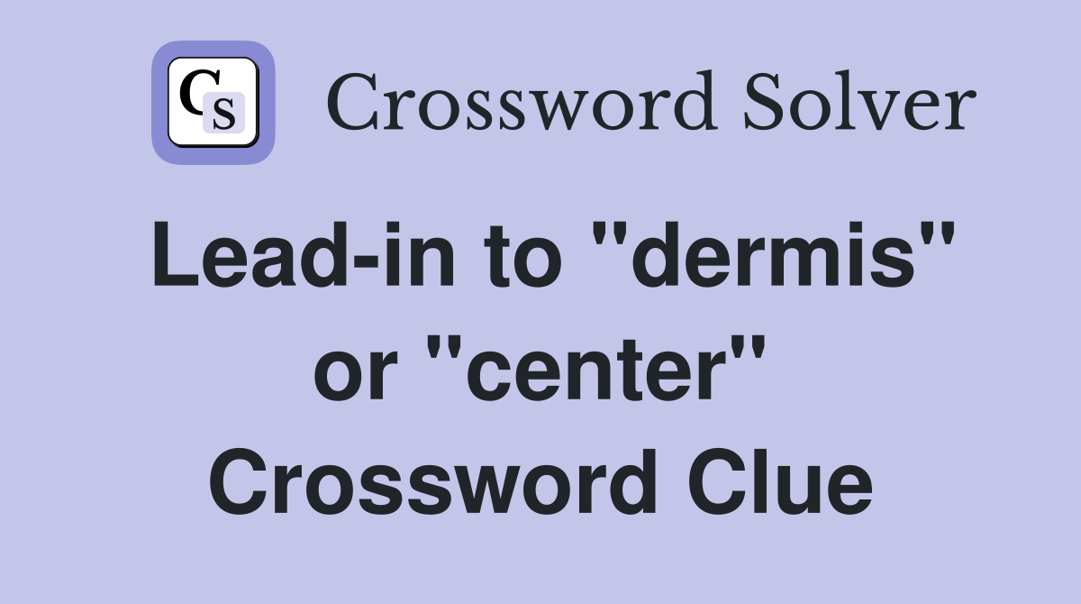Lead-in to "dermis" or "center" Crossword Clue